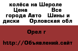 колёса на Шероле › Цена ­ 10 000 - Все города Авто » Шины и диски   . Орловская обл.,Орел г.